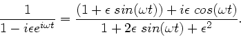 \begin{displaymath}
\frac{1}{1-i\epsilon e^{i\omega t}} = \frac{(1+\epsilon \; s...
...os(\omega t)}{1+ 2\epsilon \; sin(\omega t)
+ \epsilon^{2}}.
\end{displaymath}