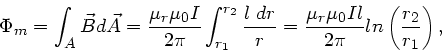 \begin{displaymath}
\Phi_{m} = \int_{A} \vec{B} d\vec{A} = \frac{\mu_{r}\mu_{0}...
...r}\mu_{0} I l}{2\pi}
ln \left( \frac{r_{2}}{r_{1}} \right),
\end{displaymath}