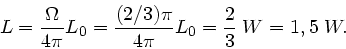 \begin{displaymath}
L = \frac{\Omega}{4\pi} L_{0} = \frac{(2/3)\pi}{4\pi} L_{0} = \frac{2}{3} \; W = 1,5 \; W.
\end{displaymath}