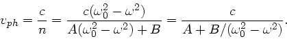 \begin{displaymath}
v_{ph} = \frac{c}{n} = \frac{c(\omega_{0}^{2}-\omega^{2})}
{...
... -\omega^{2})+B}
= \frac{c}{A+B/(\omega_{0}^{2}-\omega^{2})}.
\end{displaymath}
