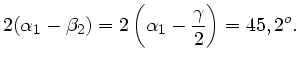 $\displaystyle 2(\alpha_{1}-\beta_{2}) =
2 \left( \alpha_{1} - \frac{\gamma}{2} \right) = 45,2^{o}.$