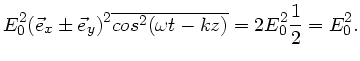 $\displaystyle E_{0}^{2} (\vec{e}_{x} \pm \vec{e}_{y})^{2}
\overline{cos^{2}(\omega t - kz)} = 2 E_{0}^{2} \frac{1}{2} = E_{0}^{2}.$