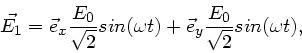 \begin{displaymath}
\vec{E_{1}} = \vec{e}_{x} \frac{E_{0}}{\sqrt{2}} sin(\omega t)
+ \vec{e}_{y} \frac{E_{0}}{\sqrt{2}} sin(\omega t),
\end{displaymath}