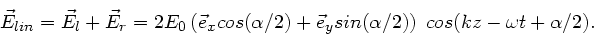 \begin{displaymath}
\vec{E}_{lin} = \vec{E}_{l} + \vec{E}_{r} = 2 E_{0} \left(
\...
...}_{y} sin(\alpha/2) \right) \;
cos( kz - \omega t + \alpha/2).
\end{displaymath}