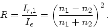 \begin{displaymath}
R = \frac{I_{r,1}}{I_{e}} = \left( \frac{n_{1}-n_{2}}{n_{1}+n_{2}} \right)^{2}.
\end{displaymath}