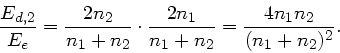 \begin{displaymath}
\frac{E_{d,2}}{E_{e}} = \frac{2n_{2}}{n_{1}+n_{2}} \cdot
\frac{2n_{1}}{n_{1}+n_{2}} = \frac{4 n_{1}n_{2}}{(n_{1}+n_{2})^{2}}.
\end{displaymath}