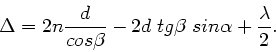 \begin{displaymath}
\Delta = 2n \frac{d}{cos\beta} - 2 d \; tg\beta \; sin\alpha
+ \frac{\lambda}{2}.
\end{displaymath}