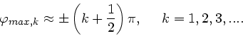 \begin{displaymath}
\varphi_{max,k} \approx \pm \left( k + \frac{1}{2} \right) \pi, \; \; \; \; \;
k = 1,2,3,....
\end{displaymath}