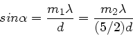 \begin{displaymath}
sin\alpha = \frac{m_{1}\lambda}{d} = \frac{m_{2}\lambda}{(5/2)d}
\end{displaymath}