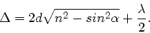 \begin{displaymath}
\Delta = 2 d \sqrt{n^{2}-sin^{2}\alpha} + \frac{\lambda}{2}.
\end{displaymath}