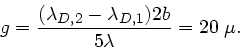 \begin{displaymath}
g = \frac{(\lambda_{D,2}-\lambda_{D,1})2b}{5\lambda} = 20 \; \mu.
\end{displaymath}