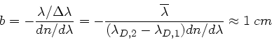 \begin{displaymath}
b = - \frac{\lambda/\Delta \lambda}{dn/d\lambda} =
- \frac...
...}}{(\lambda_{D,2}-\lambda_{D,1}) dn/d\lambda}
\approx 1\; cm
\end{displaymath}
