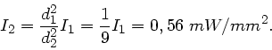 \begin{displaymath}
I_{2} = \frac{d_{1}^{2}}{d_{2}^{2}} I_{1} = \frac{1}{9} I_{1}
= 0,56 \; mW/mm^{2}.
\end{displaymath}