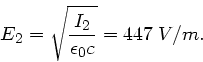 \begin{displaymath}
E_{2} = \sqrt{\frac{I_{2}}{\epsilon_{0}c}} = 447 \; V/m.
\end{displaymath}
