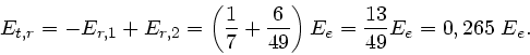 \begin{displaymath}
E_{t,r} = -E_{r,1} + E_{r,2} = \left( \frac{1}{7} + \frac{6}{49} \right)
E_{e} = \frac{13}{49} E_{e} = 0,265 \; E_{e}.
\end{displaymath}