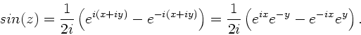 \begin{displaymath}
sin(z) = \frac{1}{2i} \left( e^{i(x+iy)} - e^{-i(x+iy)} \right)
= \frac{1}{2i} \left( e^{ix} e^{-y} - e^{-ix} e^{y} \right).
\end{displaymath}