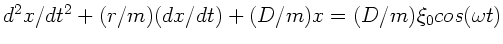 $d^{2}x/dt^{2} + (r/m) (dx/dt) + (D/m) x = (D/m) \xi_{0} cos(\omega t)$
