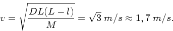 \begin{displaymath}
v = \sqrt{\frac{DL(L-l)}{M}} = \sqrt{3} \; m/s \approx 1,7 \; m/s.
\end{displaymath}