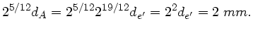 $\displaystyle 2^{5/12} d_{A} = 2^{5/12} 2^{19/12} d_{e'} = 2^{2} d_{e'}
= 2 \; mm.$