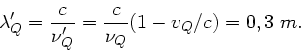 \begin{displaymath}
\lambda_{Q}' = \frac{c}{\nu_{Q}'} = \frac{c}{\nu_{Q}} (1-v_{Q}/c) = 0,3 \; m.
\end{displaymath}