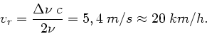 \begin{displaymath}
v_{r} = \frac{\Delta \nu \; c}{2 \nu} = 5,4 \; m/s \approx 20 \; km/h.
\end{displaymath}
