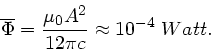 \begin{displaymath}
\overline{\Phi} = \frac{\mu_{0} A^{2}}{12 \pi c} \approx 10^{-4} \; Watt.
\end{displaymath}