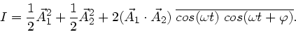 \begin{displaymath}
I = \frac{1}{2} \vec{A}_{1}^{2} + \frac{1}{2} \vec{A}_{2}^{2...
...}_{2}) \; \overline{cos(\omega t) \;
cos(\omega t + \varphi)}.
\end{displaymath}