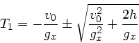 \begin{displaymath}
T_{1} = -\frac{v_{0}}{g_{x}} \pm \sqrt{\frac{v_{0}^{2}}{g_{x}^{2}} + \frac{2h}{g_{x}}}
\end{displaymath}