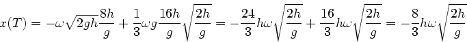 \begin{displaymath}
x(T) = - \omega \sqrt{2 g h} \frac{8h}{g} + \frac{1}{3} \ome...
...t{\frac{2 h}{g}}
= - \frac{8}{3} h \omega \sqrt{\frac{2h}{g}}
\end{displaymath}