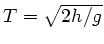 $T = \sqrt{2h/g}$