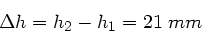 \begin{displaymath}
\Delta h = h_{2} - h_{1} = 21 \; mm
\end{displaymath}