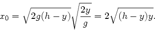 \begin{displaymath}
x_{0} = \sqrt{2g(h-y)} \sqrt{\frac{2y}{g}} = 2 \sqrt{(h-y)y}.
\end{displaymath}