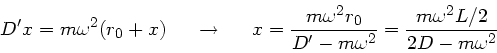 \begin{displaymath}
D'x = m \omega^{2} (r_{0} + x) \; \; \; \; \; \rightarrow \;...
...' - m \omega^{2}} = \frac{m \omega^{2} L/2}{2D - m \omega^{2}}
\end{displaymath}