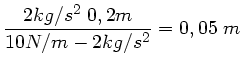 $\displaystyle \frac{2 kg/s^{2} \; 0,2m}{10 N/m - 2 kg/s^{2}} = 0,05 \; m$