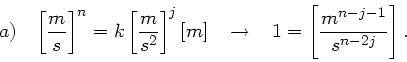 \begin{displaymath}
a) \; \; \; \left[ \frac{m}{s} \right]^{n} = k \left[ \frac{...
...tarrow \; \; \; 1 = \left[ \frac{m^{n-j-1}}{s^{n-2j}} \right].
\end{displaymath}