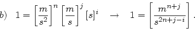 \begin{displaymath}
b) \; \; \; 1 = \left[ \frac{m}{s^{2}}\right]^{n} \left[ \fr...
...tarrow \; \; \; 1 = \left[ \frac{m^{n+j}}{s^{2n+j-i}} \right].
\end{displaymath}
