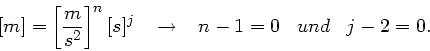 \begin{displaymath}[m]= \left[ \frac{m}{s^{2}} \right]^{n} [s]^{j} \; \; \; \rightarrow \; \; \;
n-1 = 0 \; \; \; und \; \; \; j-2 = 0.
\end{displaymath}