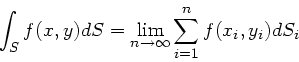 \begin{displaymath}
\int_{S} f(x,y) dS = \lim_{n\to \infty} \sum_{i=1}^{n} f(x_{i},y_{i})
dS_{i}
\end{displaymath}