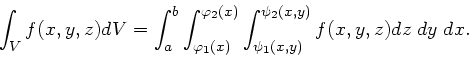 \begin{displaymath}
\int_{V} f(x,y,z) dV = \int_{a}^{b} \int_{\varphi_{1}(x)}
^{...
... \int_{\psi_{1}(x,y)}^{\psi_{2}(x,y)} f(x,y,z) dz \; dy
\; dx.
\end{displaymath}