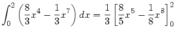 $\displaystyle \int_{0}^{2} \left( \frac{8}{3} x^{4} - \frac{1}{3} x^{7} \right) dx =
\frac{1}{3} \left[ \frac{8}{5} x^{5} - \frac{1}{8} x^{8}\right]^{2}_{0}$