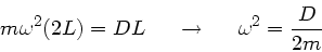 \begin{displaymath}
m \omega^{2} (2 L) = D L \; \; \; \; \; \rightarrow \; \; \; \; \; \omega^{2} = \frac{D}{2m}
\end{displaymath}