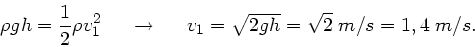 \begin{displaymath}
\rho g h = \frac{1}{2} \rho v_{1}^{2} \; \; \; \; \; \righta...
...\; \; \;
v_{1} = \sqrt{2 g h} = \sqrt{2} \; m/s = 1,4 \; m/s.
\end{displaymath}