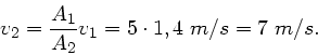 \begin{displaymath}
v_{2} = \frac{A_{1}}{A_{2}} v_{1} = 5 \cdot 1,4 \; m/s = 7 \; m/s.
\end{displaymath}