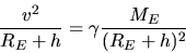 \begin{displaymath}
\frac{v^{2}}{R_{E}+h} = \gamma \frac{M_{E}}{(R_{E}+h)^{2}}
\end{displaymath}