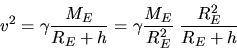 \begin{displaymath}
v^{2} = \gamma \frac{M_{E}}{R_{E} + h} = \gamma \frac{M_{E}}{R_{E}^{2}} \; \frac{R_{E}^{2}}{R_{E}+h}
\end{displaymath}