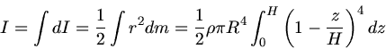 \begin{displaymath}
I = \int dI = \frac{1}{2} \int r^{2} dm = \frac{1}{2} \rho \pi R^{4} \int_{0}^{H} \left( 1 - \frac{z}{H} \right)^{4} dz
\end{displaymath}