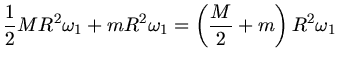 $\displaystyle \frac{1}{2} M R^{2} \omega_{1} + m R^{2} \omega_{1} = \left( \frac{M}{2} + m \right) R^{2} \omega_{1}$