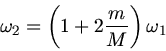 \begin{displaymath}
\omega_{2} = \left( 1 + 2 \frac{m}{M} \right) \omega_{1}
\end{displaymath}