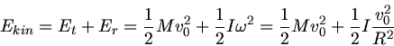 \begin{displaymath}
E_{kin} = E_{t} + E_{r} = \frac{1}{2} M v_{0}^{2} + \frac{1}...
...frac{1}{2} M v_{0}^{2}
+ \frac{1}{2} I \frac{v_{0}^{2}}{R^{2}}
\end{displaymath}