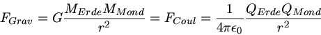 \begin{displaymath}
F_{Grav} = G \frac{M_{Erde} M_{Mond}}{r^{2}} = F_{Coul} = \frac{1}{4 \pi \epsilon_{0}} \frac{Q_{Erde} Q_{Mond}}{r^{2}}
\end{displaymath}